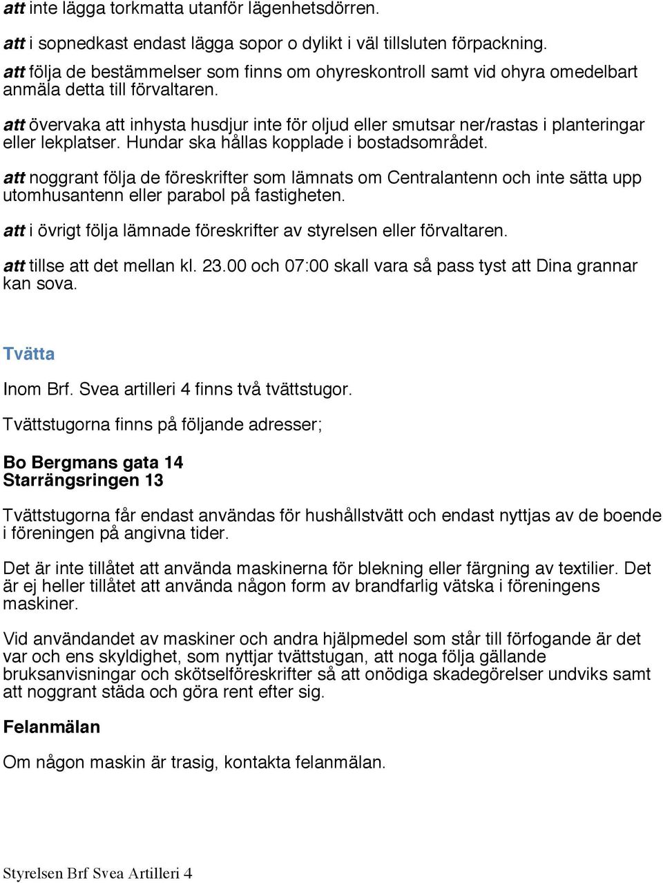 att övervaka att inhysta husdjur inte för oljud eller smutsar ner/rastas i planteringar eller lekplatser. Hundar ska hållas kopplade i bostadsområdet.