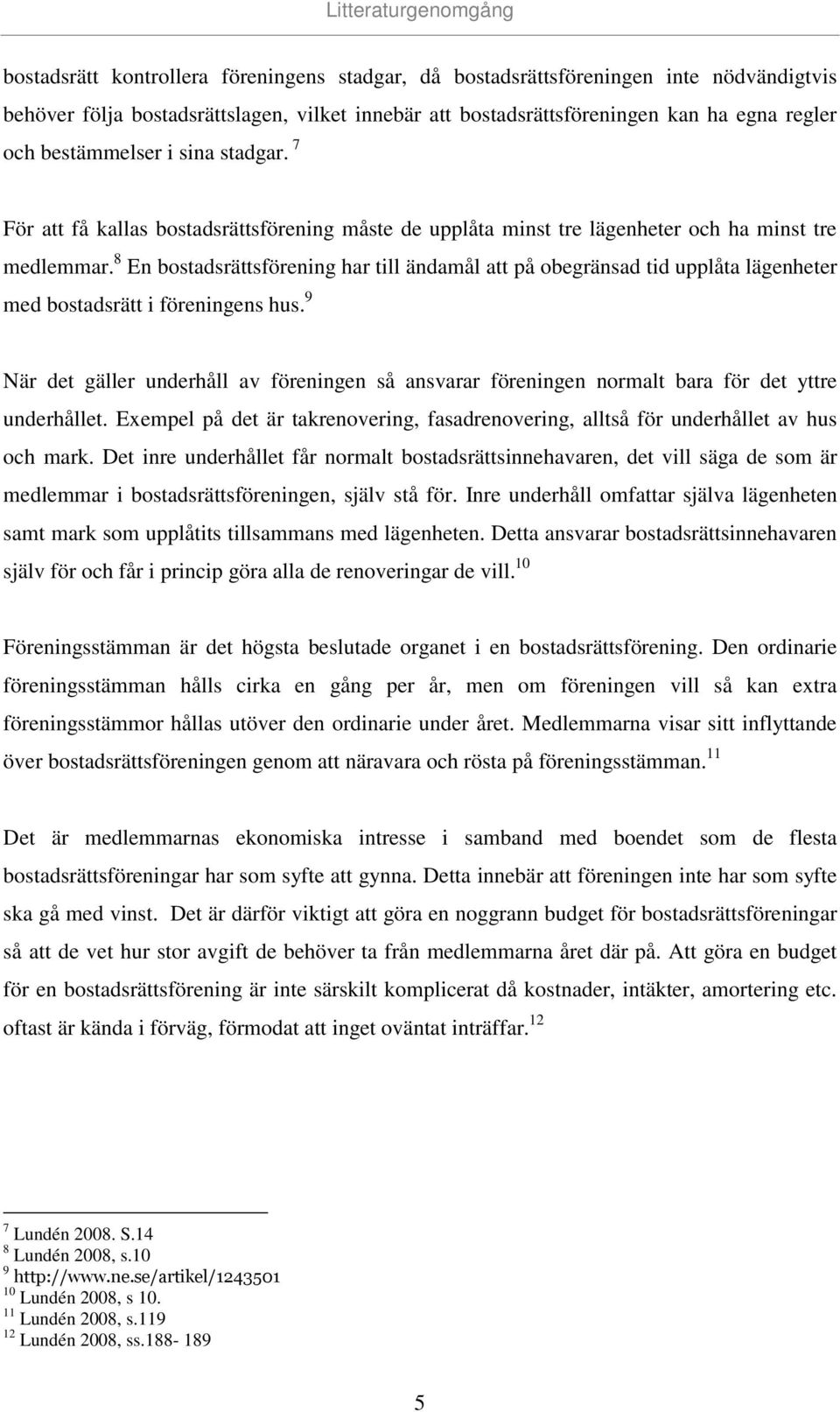 8 En bostadsrättsförening har till ändamål att på obegränsad tid upplåta lägenheter med bostadsrätt i föreningens hus.