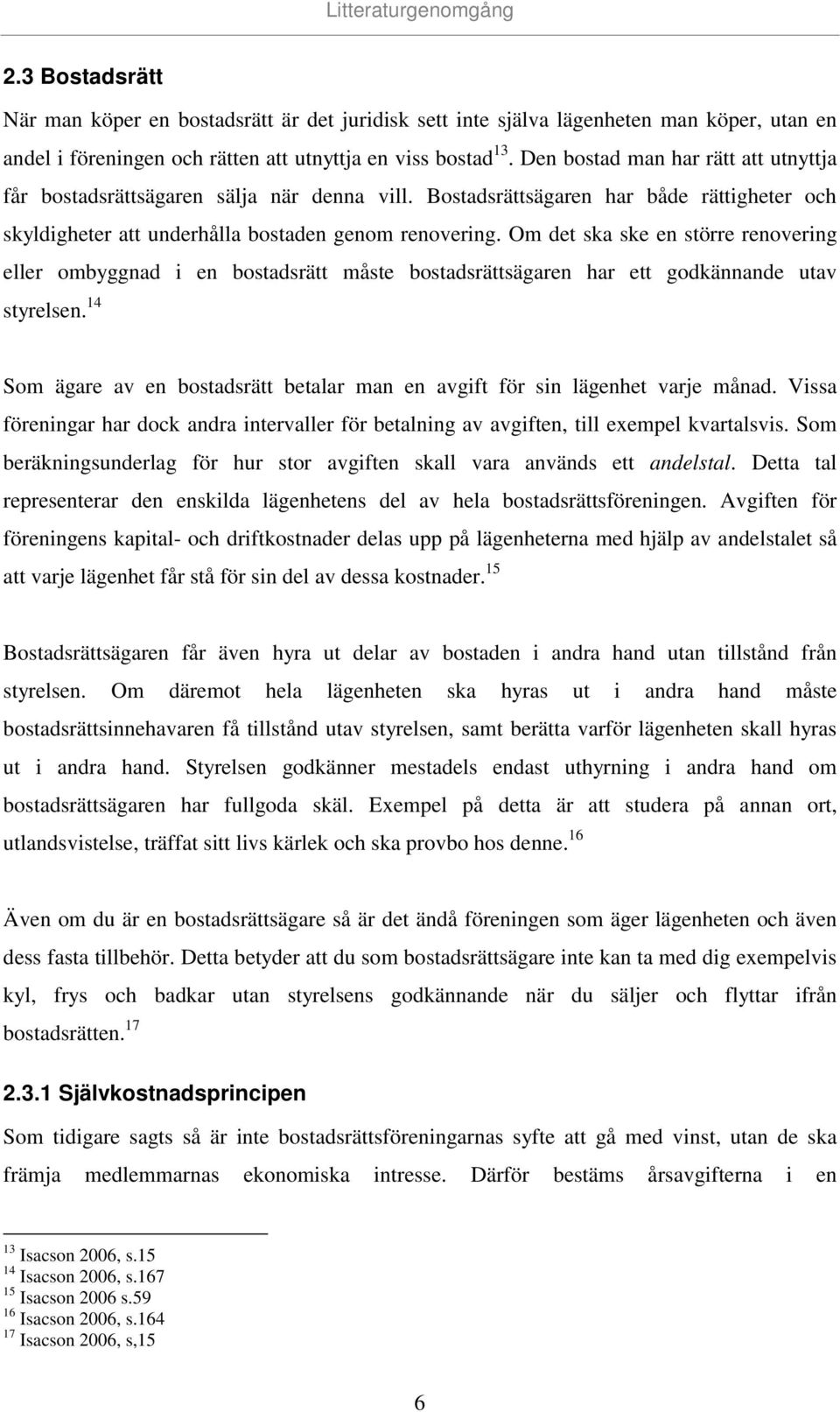 Om det ska ske en större renovering eller ombyggnad i en bostadsrätt måste bostadsrättsägaren har ett godkännande utav styrelsen.