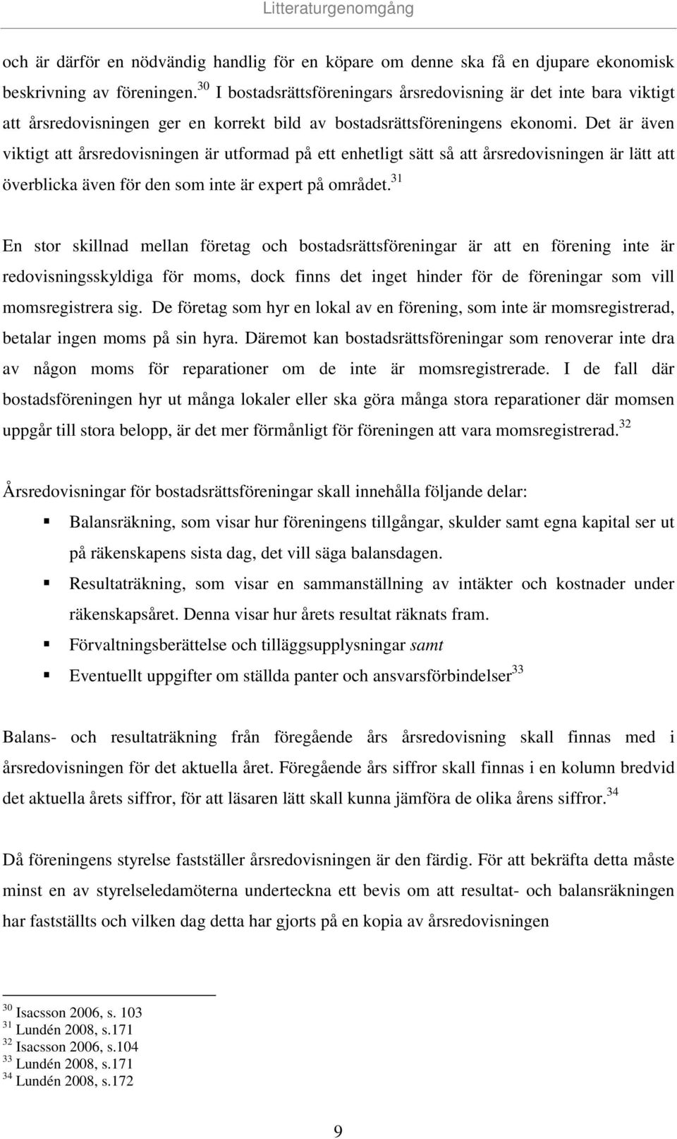 Det är även viktigt att årsredovisningen är utformad på ett enhetligt sätt så att årsredovisningen är lätt att överblicka även för den som inte är expert på området.