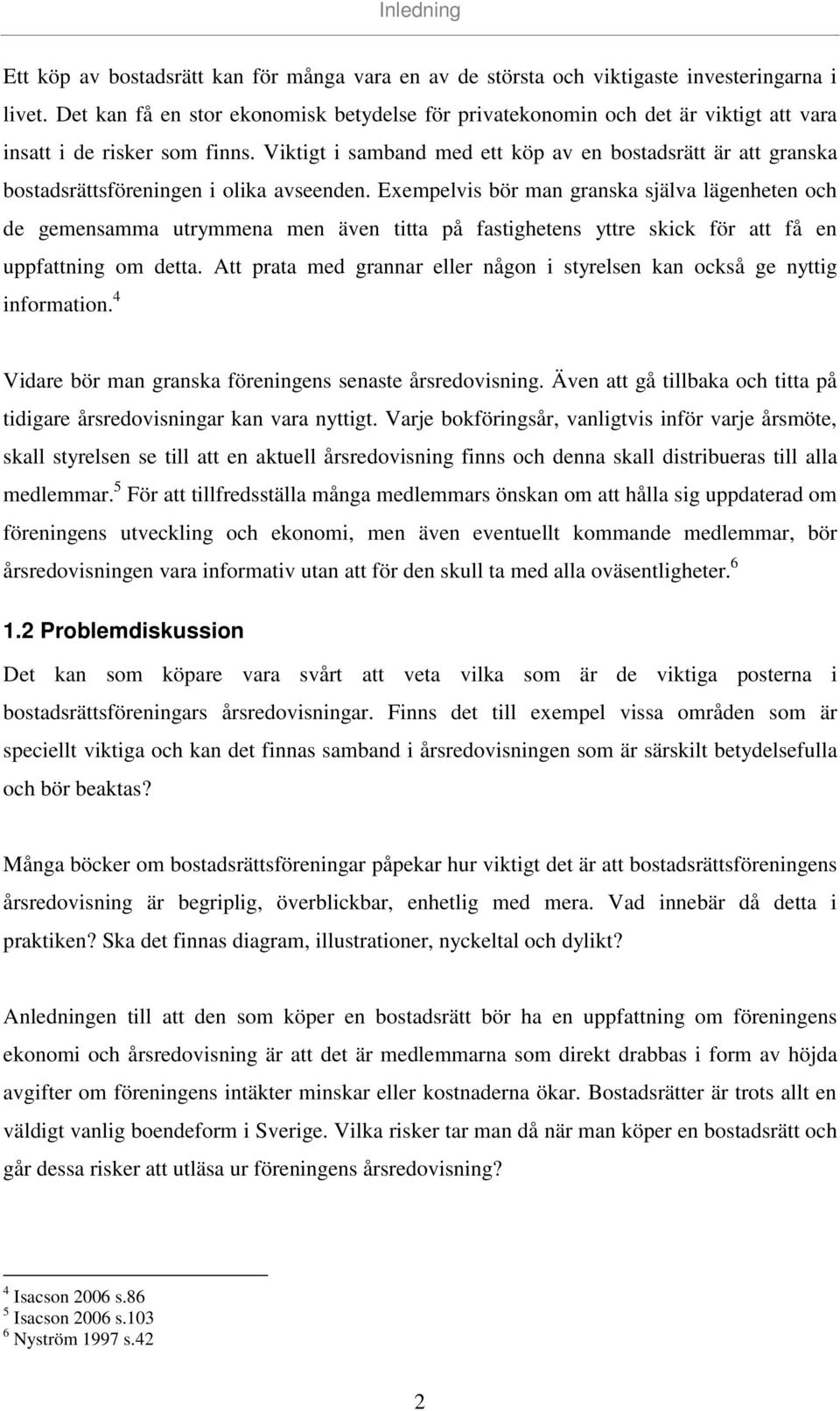 Viktigt i samband med ett köp av en bostadsrätt är att granska bostadsrättsföreningen i olika avseenden.