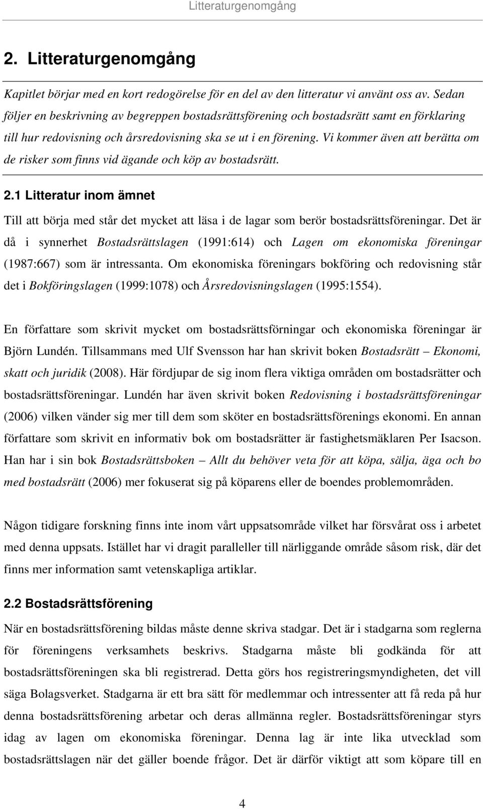 Vi kommer även att berätta om de risker som finns vid ägande och köp av bostadsrätt. 2.1 Litteratur inom ämnet Till att börja med står det mycket att läsa i de lagar som berör bostadsrättsföreningar.