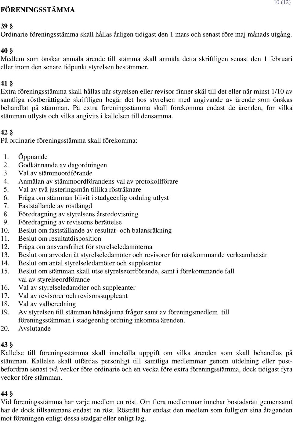 41 Extra föreningsstämma skall hållas när styrelsen eller revisor finner skäl till det eller när minst 1/10 av samtliga röstberättigade skriftligen begär det hos styrelsen med angivande av ärende som