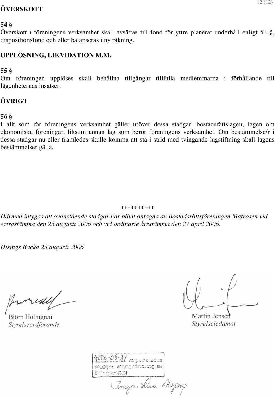 ÖVRIGT 56 I allt som rör föreningens verksamhet gäller utöver dessa stadgar, bostadsrättslagen, lagen om ekonomiska föreningar, liksom annan lag som berör föreningens verksamhet.