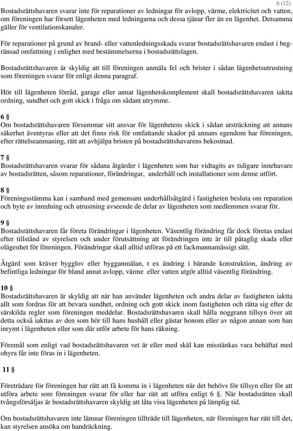 För reparationer på grund av brand- eller vattenledningsskada svarar bostadsrättshavaren endast i begränsad omfattning i enlighet med bestämmelserna i bostadsrättslagen.