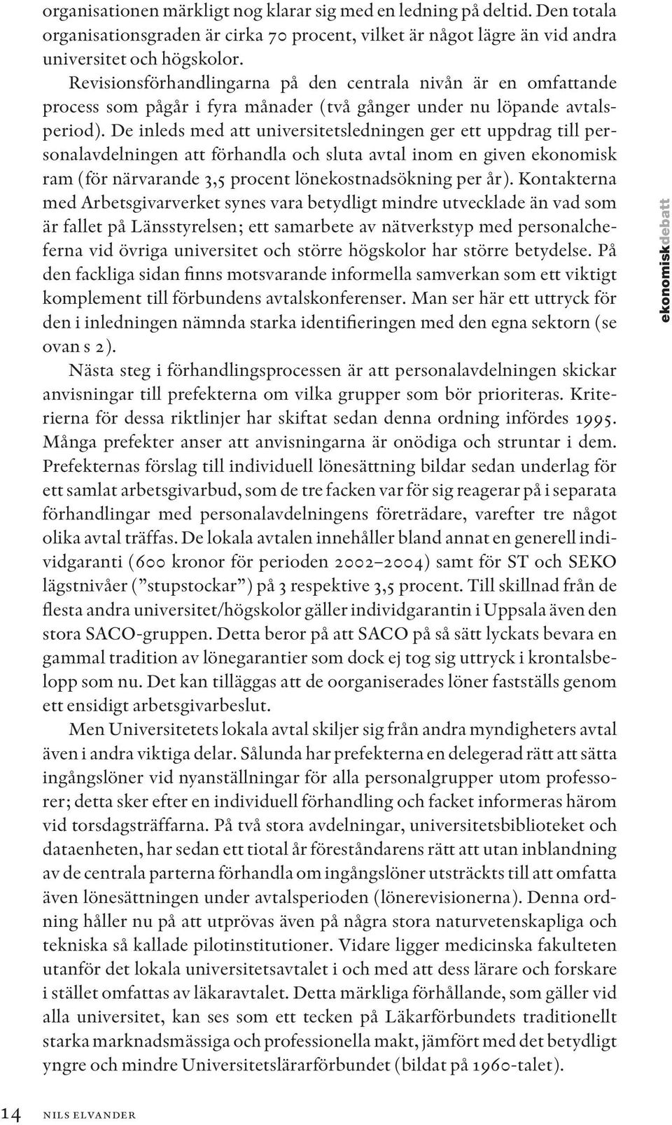 De inleds med att universitetsledningen ger ett uppdrag till personalavdelningen att förhandla och sluta avtal inom en given ekonomisk ram (för närvarande 3,5 procent lönekostnadsökning per år).