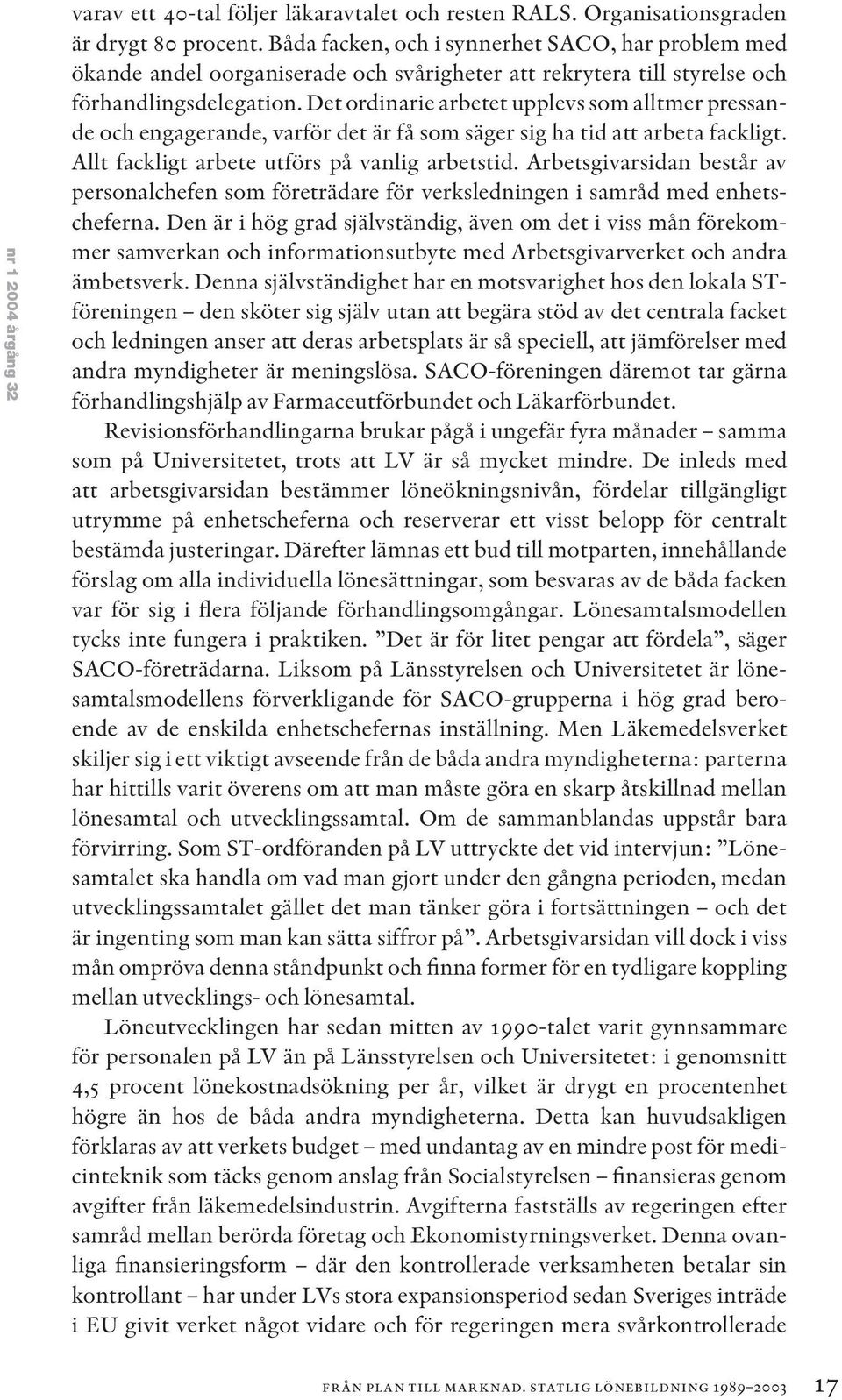 Det ordinarie arbetet upplevs som alltmer pressande och engagerande, varför det är få som säger sig ha tid att arbeta fackligt. Allt fackligt arbete utförs på vanlig arbetstid.