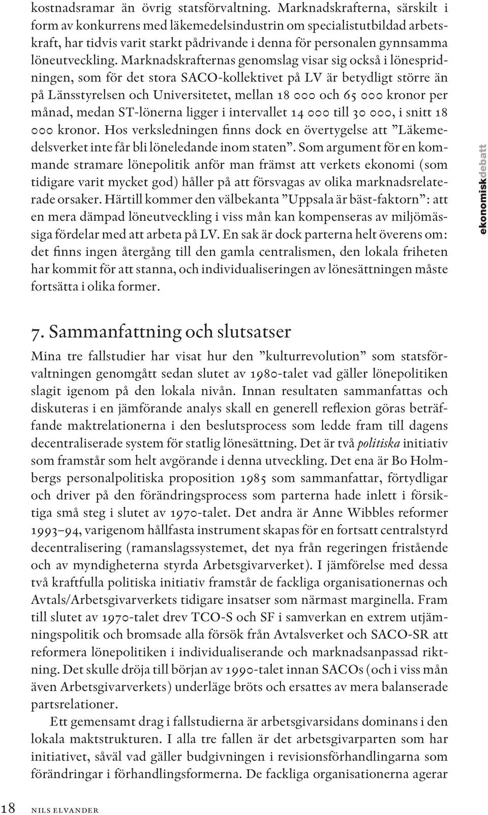 Marknadskrafternas genomslag visar sig också i lönespridningen, som för det stora SACO-kollektivet på LV är betydligt större än på Länsstyrelsen och Universitetet, mellan 18 000 och 65 000 kronor per