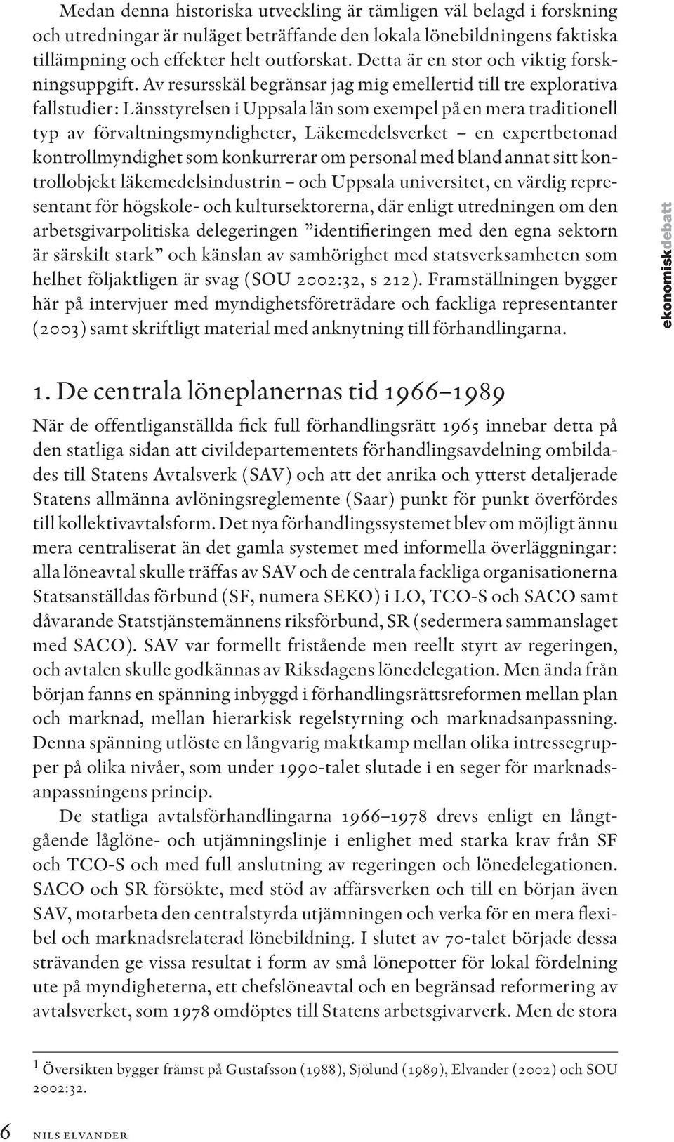 Av resursskäl begränsar jag mig emellertid till tre explorativa fallstudier: Länsstyrelsen i Uppsala län som exempel på en mera traditionell typ av förvaltningsmyndigheter, Läkemedelsverket en