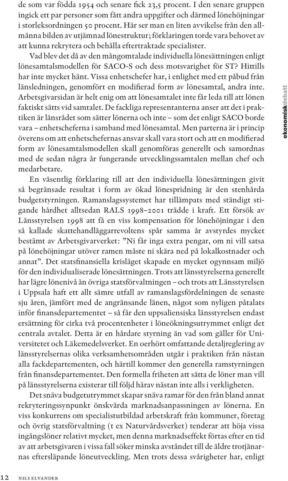 Vad blev det då av den mångomtalade individuella lönesättningen enligt lönesamtalsmodellen för SACO-S och dess motsvarighet för ST? Hittills har inte mycket hänt.