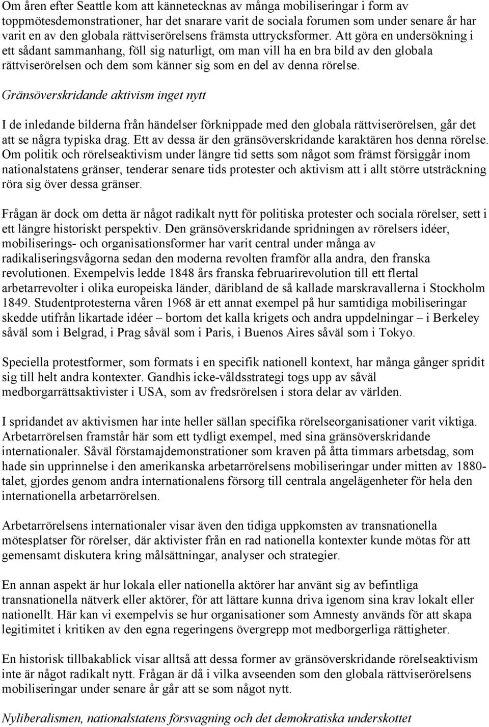 Att göra en undersökning i ett sådant sammanhang, föll sig naturligt, om man vill ha en bra bild av den globala rättviserörelsen och dem som känner sig som en del av denna rörelse.