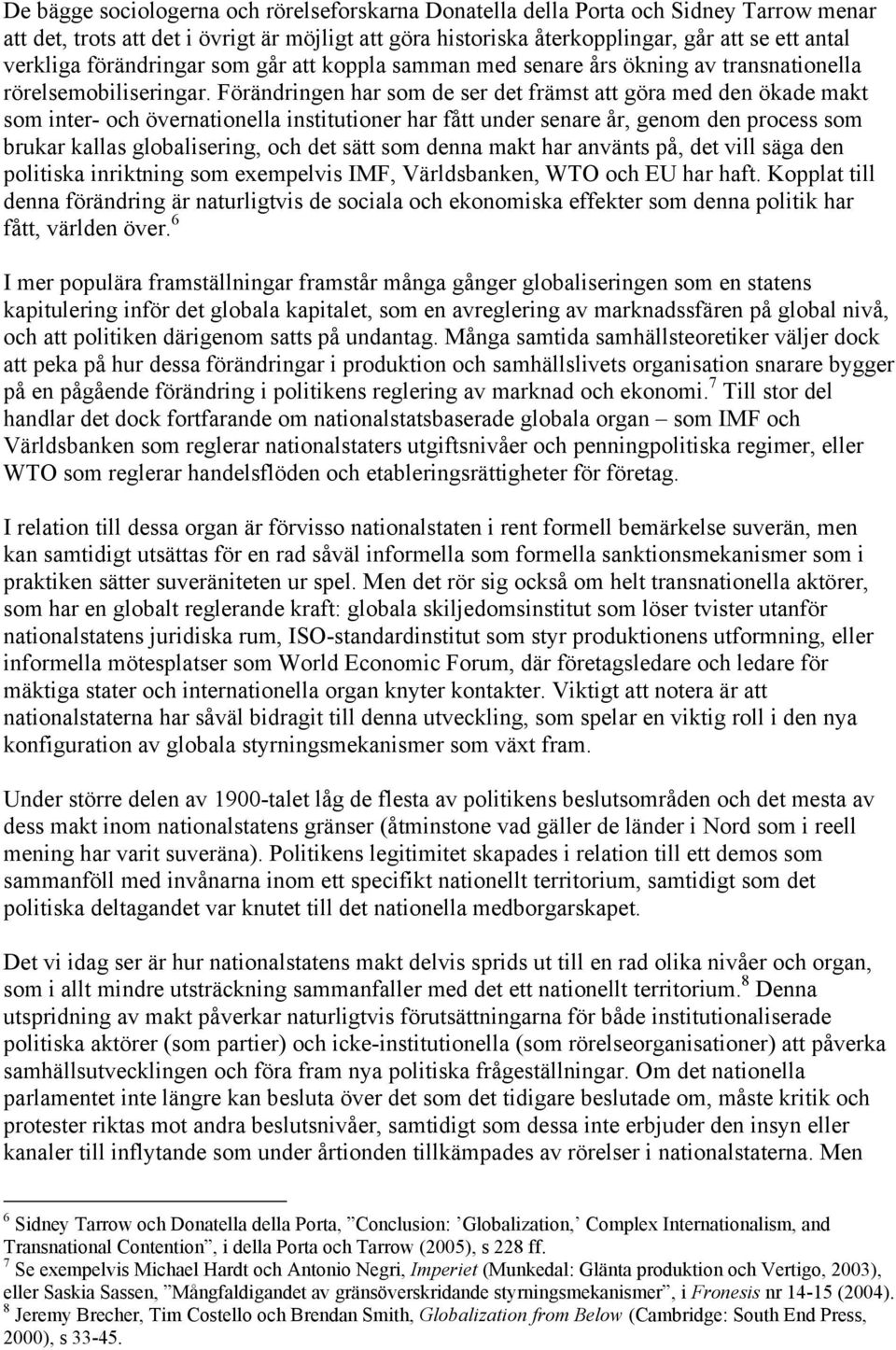 Förändringen har som de ser det främst att göra med den ökade makt som inter- och övernationella institutioner har fått under senare år, genom den process som brukar kallas globalisering, och det