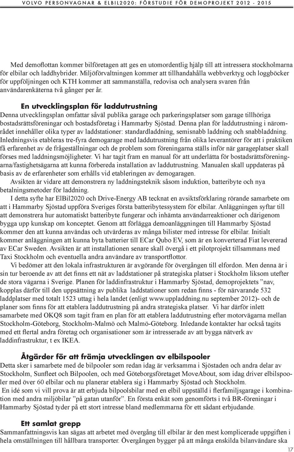 En utvecklingsplan för laddutrustning Denna utvecklingsplan omfattar såväl publika garage och parkeringsplatser som garage tillhöriga bostadsrättsföreningar och bostadsföretag i Hammarby Sjöstad.