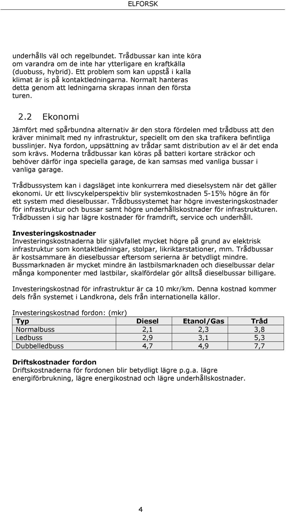 2 Ekonomi Jämfört med spårbundna alternativ är den stora fördelen med trådbuss att den kräver minimalt med ny infrastruktur, speciellt om den ska trafikera befintliga busslinjer.