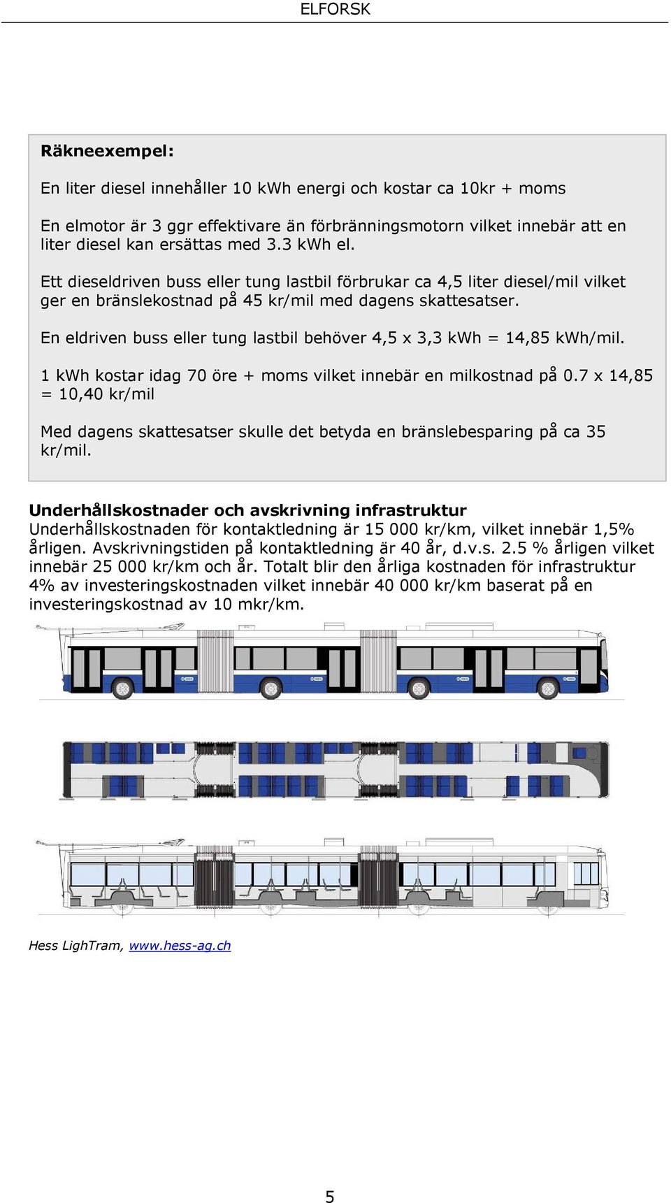 En eldriven buss eller tung lastbil behöver 4,5 x 3,3 kwh = 14,85 kwh/mil. 1 kwh kostar idag 70 öre + moms vilket innebär en milkostnad på 0.