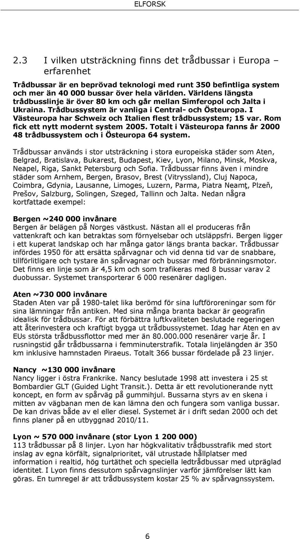 I Västeuropa har Schweiz och Italien flest trådbussystem; 15 var. Rom fick ett nytt modernt system 2005. Totalt i Västeuropa fanns år 2000 48 trådbussystem och i Östeuropa 64 system.