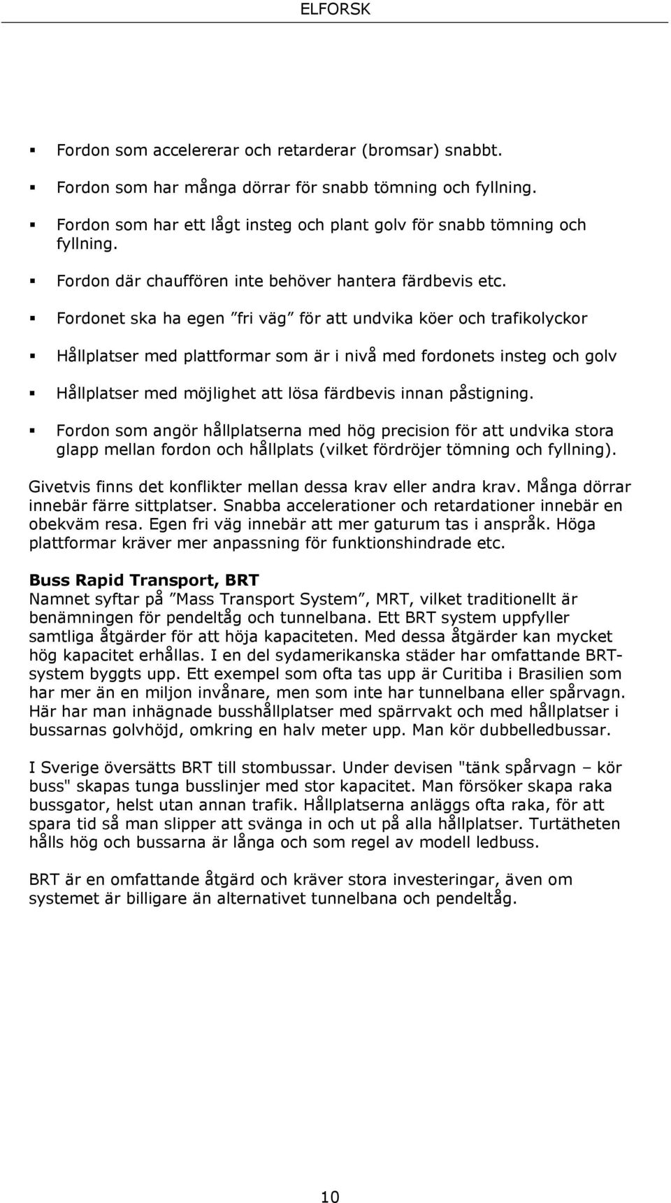 Fordonet ska ha egen fri väg för att undvika köer och trafikolyckor Hållplatser med plattformar som är i nivå med fordonets insteg och golv Hållplatser med möjlighet att lösa färdbevis innan