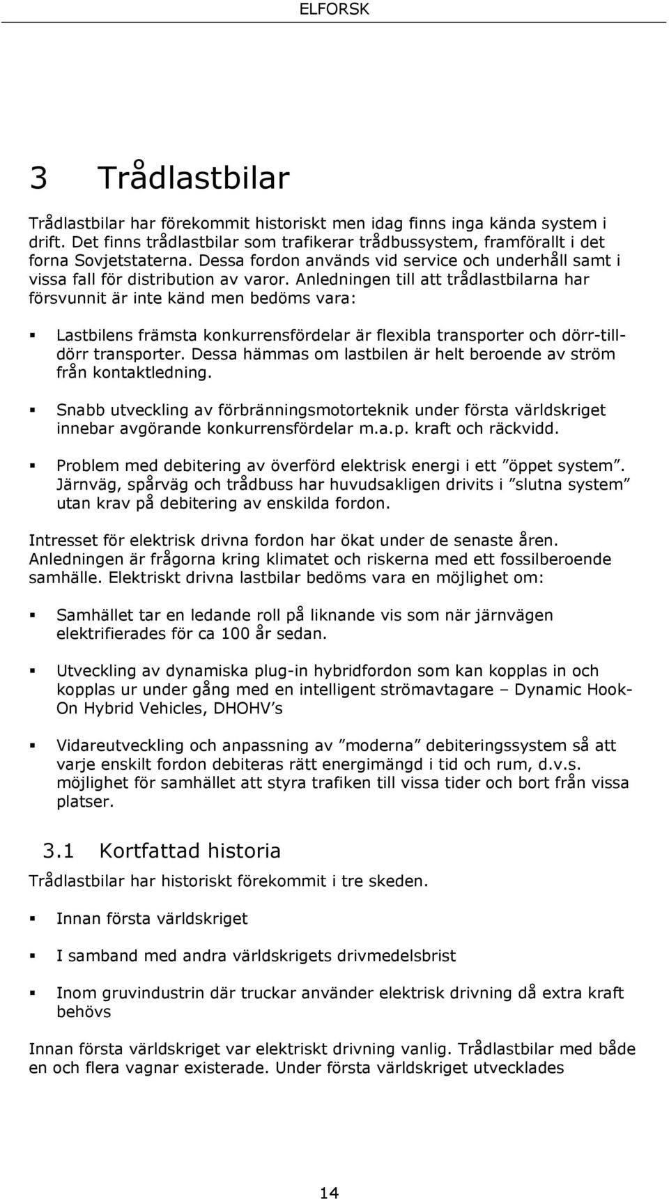 Anledningen till att trådlastbilarna har försvunnit är inte känd men bedöms vara: Lastbilens främsta konkurrensfördelar är flexibla transporter och dörr-tilldörr transporter.