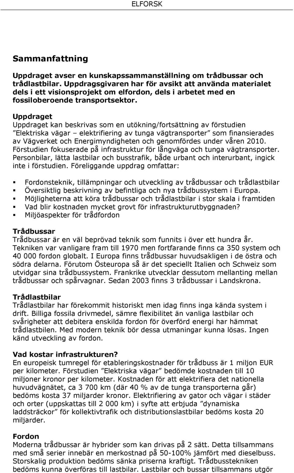 Uppdraget Uppdraget kan beskrivas som en utökning/fortsättning av förstudien Elektriska vägar elektrifiering av tunga vägtransporter som finansierades av Vägverket och Energimyndigheten och