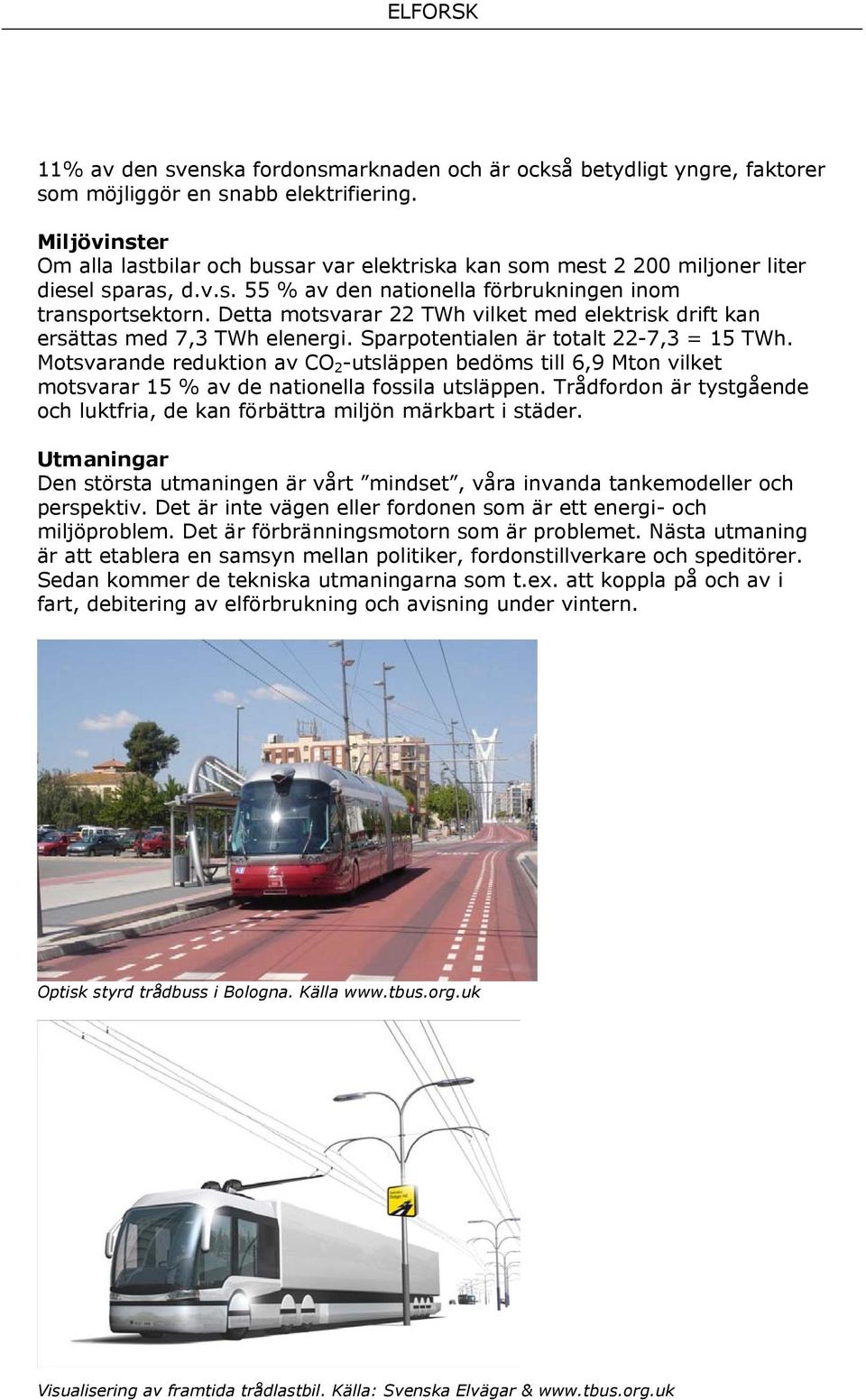 Detta motsvarar 22 TWh vilket med elektrisk drift kan ersättas med 7,3 TWh elenergi. Sparpotentialen är totalt 22-7,3 = 15 TWh.