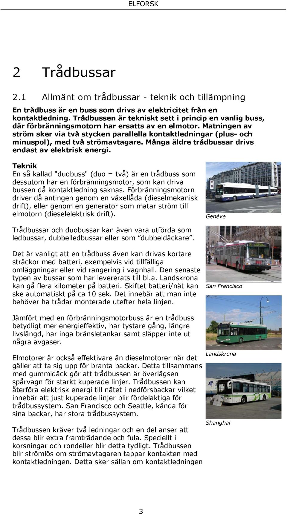 Matningen av ström sker via två stycken parallella kontaktledningar (plus- och minuspol), med två strömavtagare. Många äldre trådbussar drivs endast av elektrisk energi.