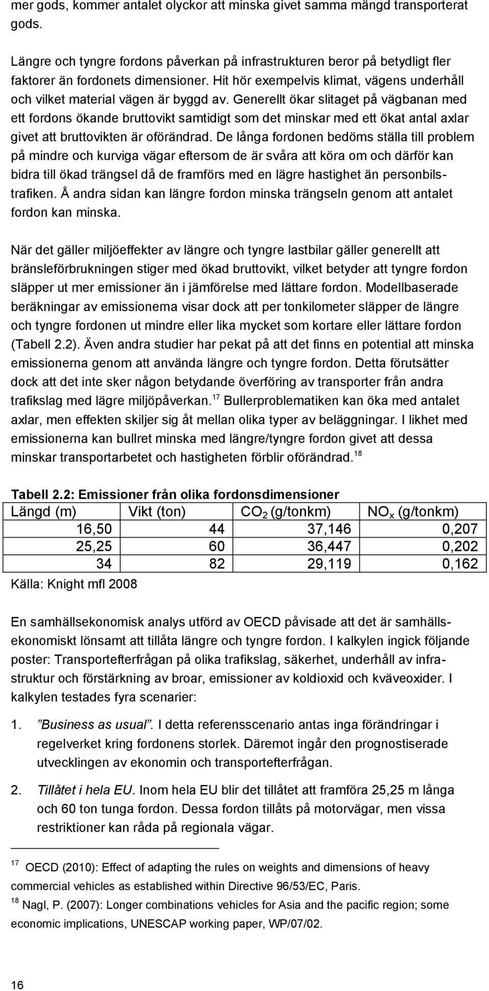 Generellt ökar slitaget på vägbanan med ett fordons ökande bruttovikt samtidigt som det minskar med ett ökat antal axlar givet att bruttovikten är oförändrad.