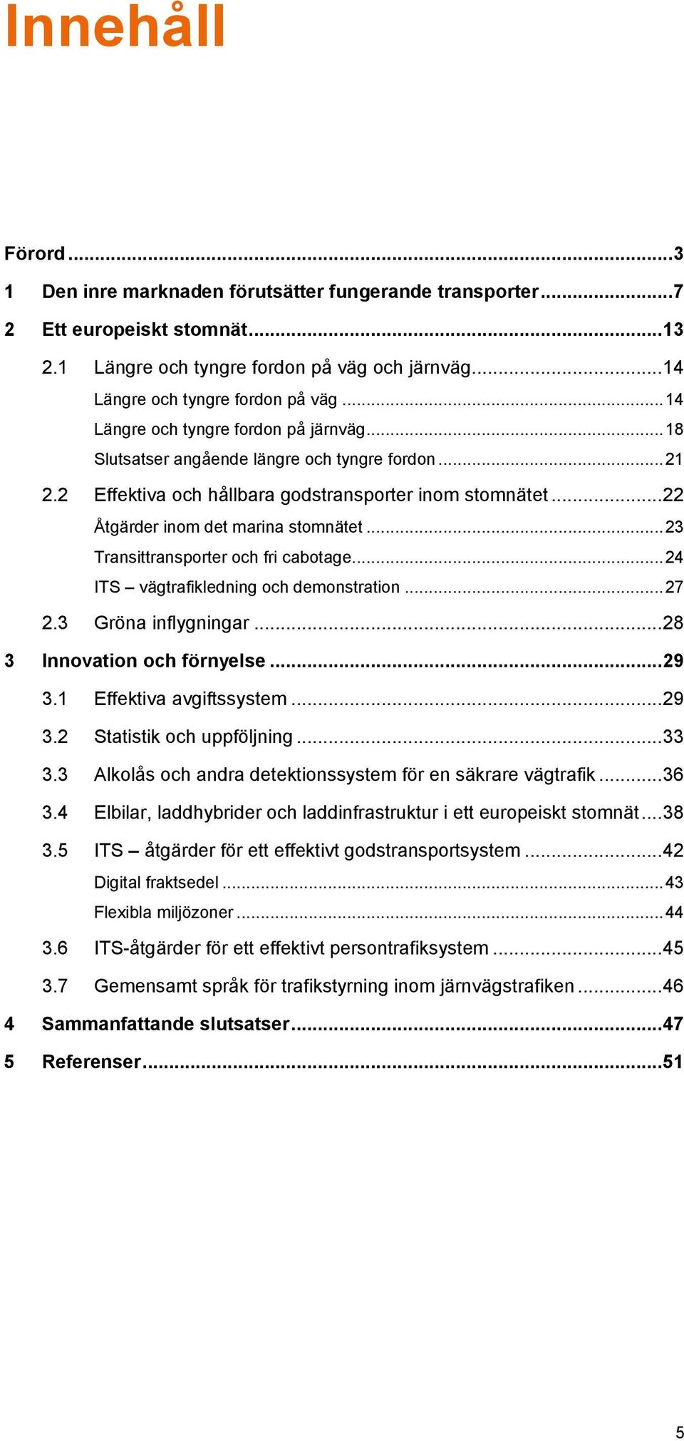 .. 23 Transittransporter och fri cabotage... 24 ITS vägtrafikledning och demonstration... 27 2.3 Gröna inflygningar... 28 3 Innovation och förnyelse... 29 3.1 Effektiva avgiftssystem... 29 3.2 Statistik och uppföljning.