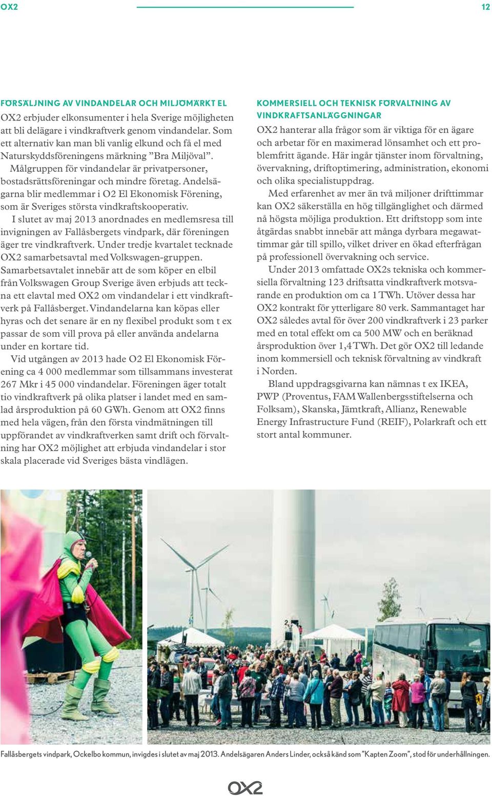 Andelsägarna blir medlemmar i O2 El Ekonomisk Förening, som är Sveriges största vindkraftskooperativ.