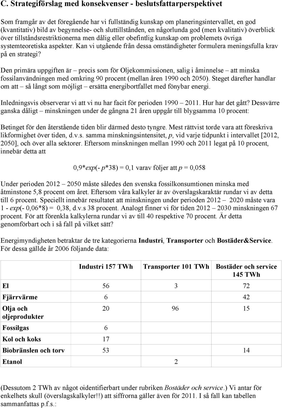 Kan vi utgående från dessa omständigheter formulera meningsfulla krav på en strategi?