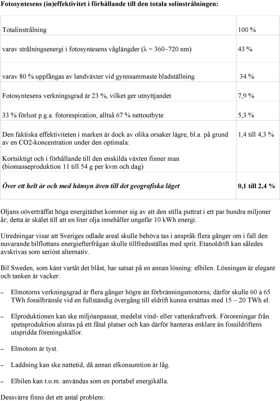 a. på grund av en CO2-koncentration under den optimala: 1,4 till 4,3 % Kortsiktigt och i förhållande till den enskilda växten finner man (biomasseproduktion 11 till 54 g per kvm och dag) Över ett