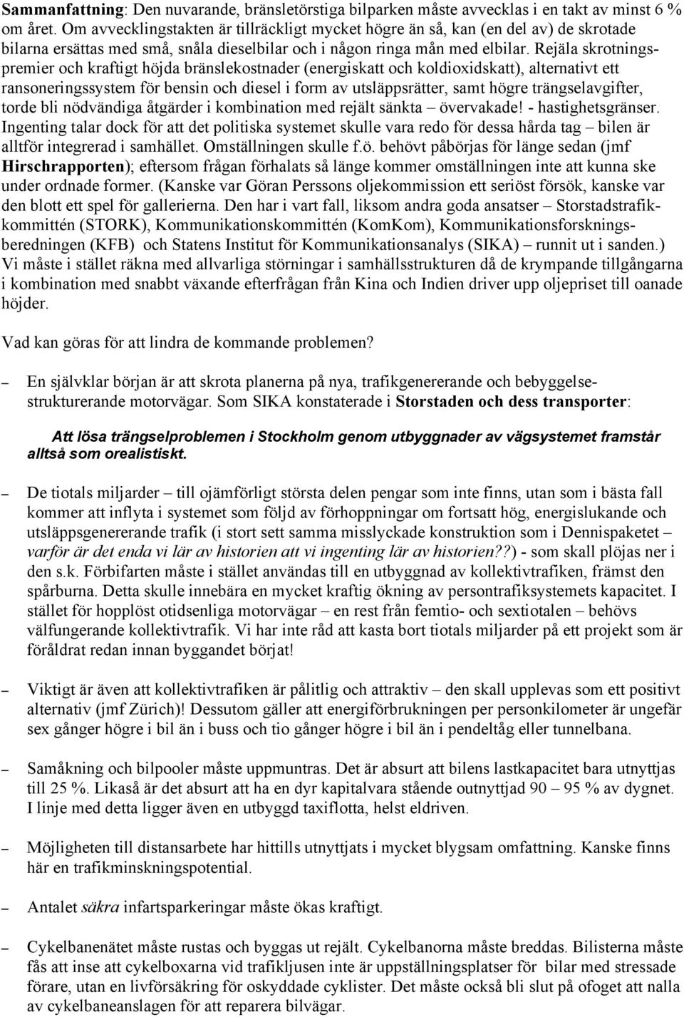 Rejäla skrotningspremier och kraftigt höjda bränslekostnader (energiskatt och koldioxidskatt), alternativt ett ransoneringssystem för bensin och diesel i form av utsläppsrätter, samt högre