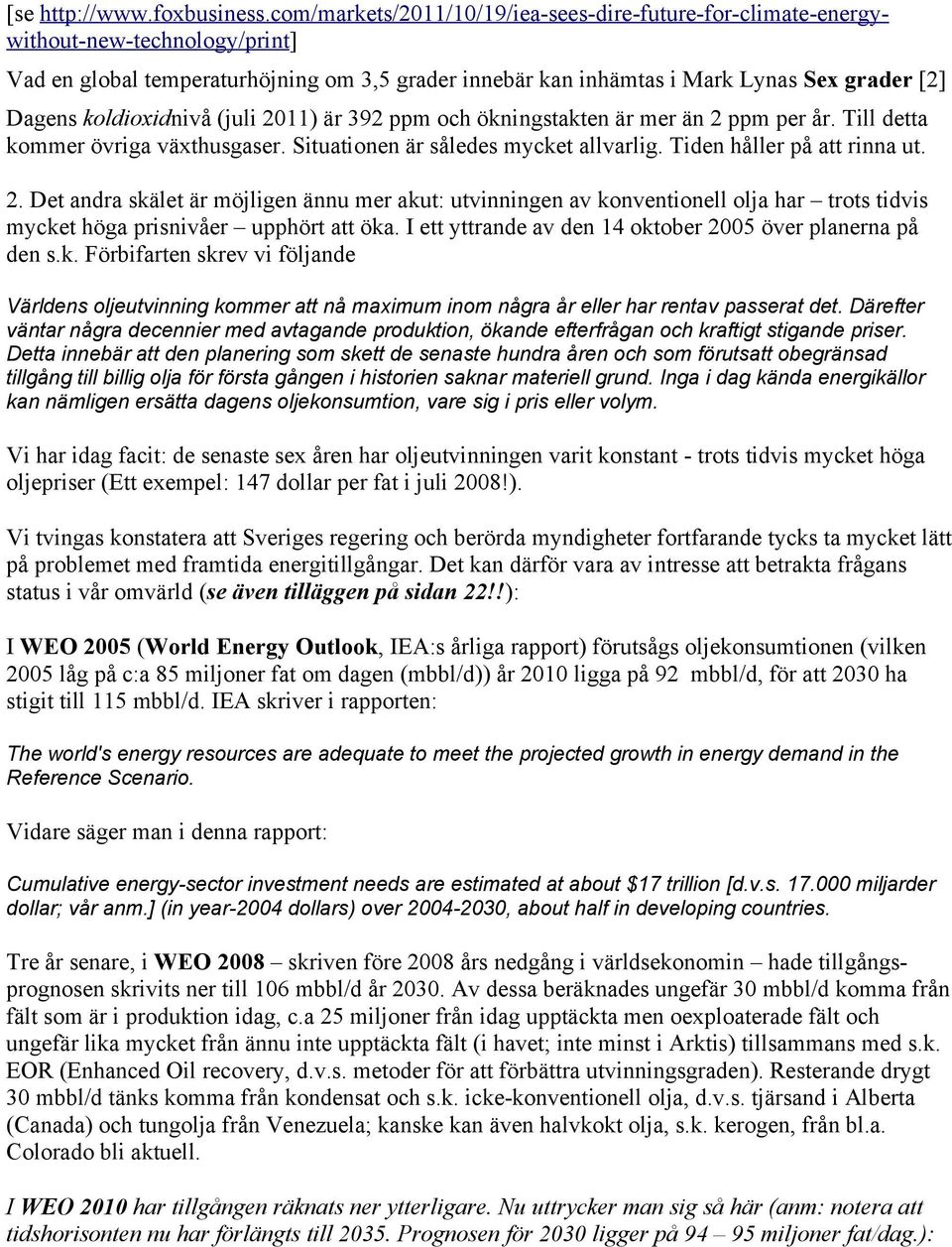 koldioxidnivå (juli 2011) är 392 ppm och ökningstakten är mer än 2 ppm per år. Till detta kommer övriga växthusgaser. Situationen är således mycket allvarlig. Tiden håller på att rinna ut. 2. Det andra skälet är möjligen ännu mer akut: utvinningen av konventionell olja har trots tidvis mycket höga prisnivåer upphört att öka.