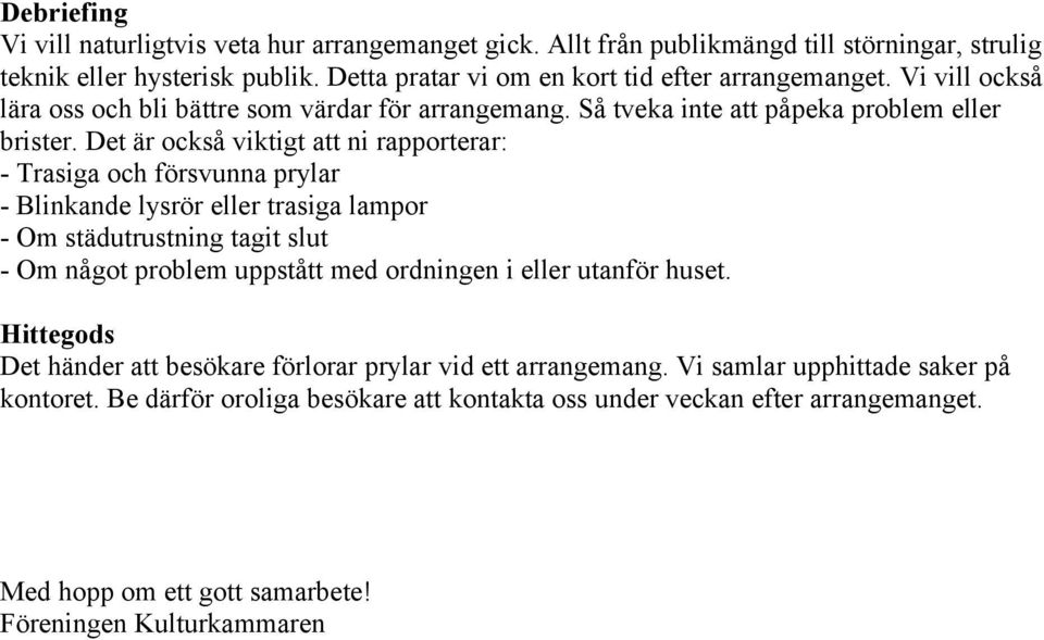 Det är också viktigt att ni rapporterar: - Trasiga och försvunna prylar - Blinkande lysrör eller trasiga lampor - Om städutrustning tagit slut - Om något problem uppstått med ordningen i