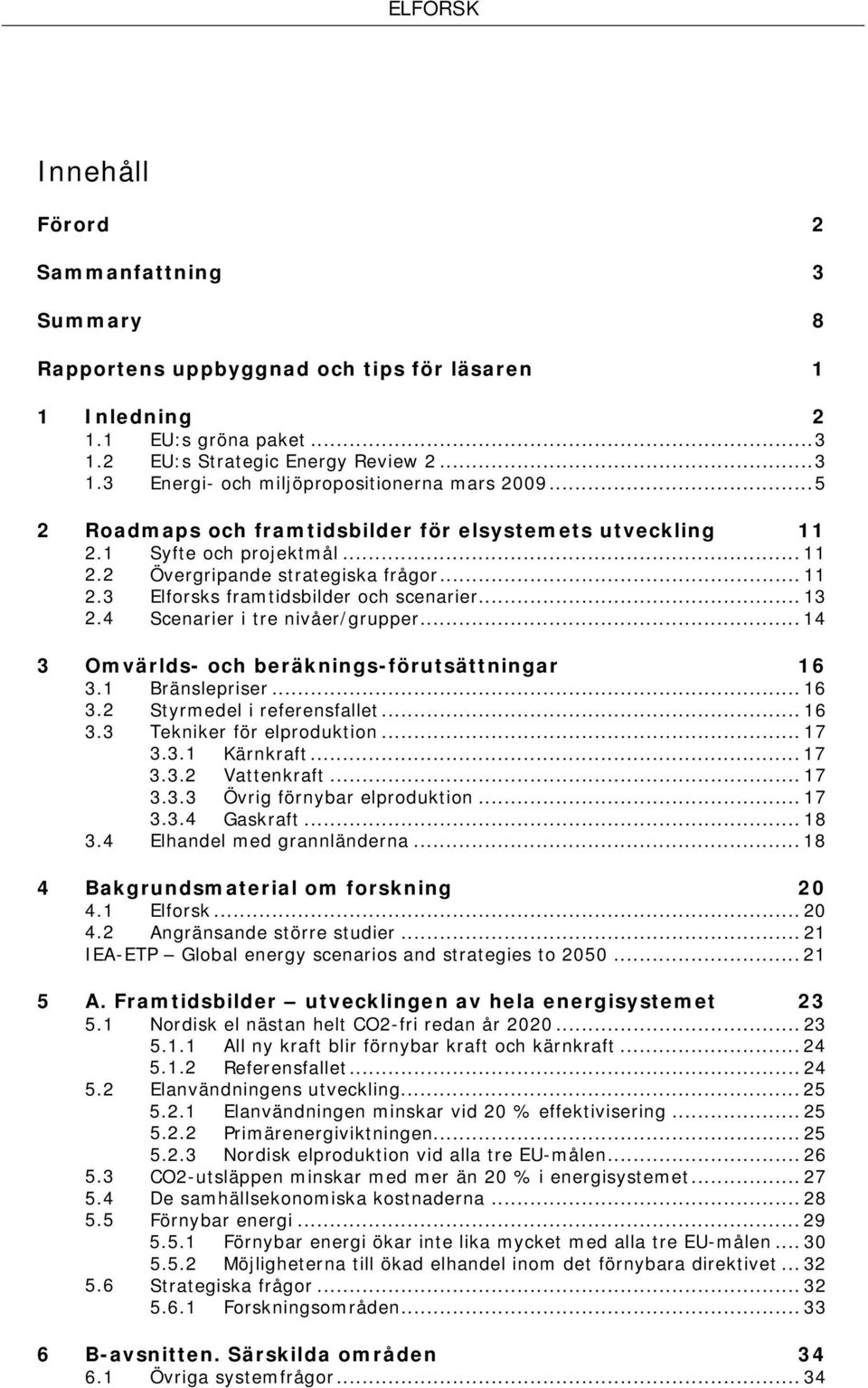 4 Scenarier i tre nivåer/grupper... 14 3 Omvärlds- och beräknings-förutsättningar 16 3.1 Bränslepriser... 16 3.2 Styrmedel i referensfallet... 16 3.3 Tekniker för elproduktion... 17 3.3.1 Kärnkraft.