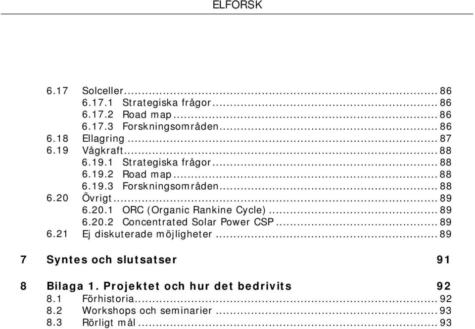 Övrigt... 89 6.20.1 ORC (Organic Rankine Cycle)... 89 6.20.2 Concentrated Solar Power CSP... 89 6.21 Ej diskuterade möjligheter.