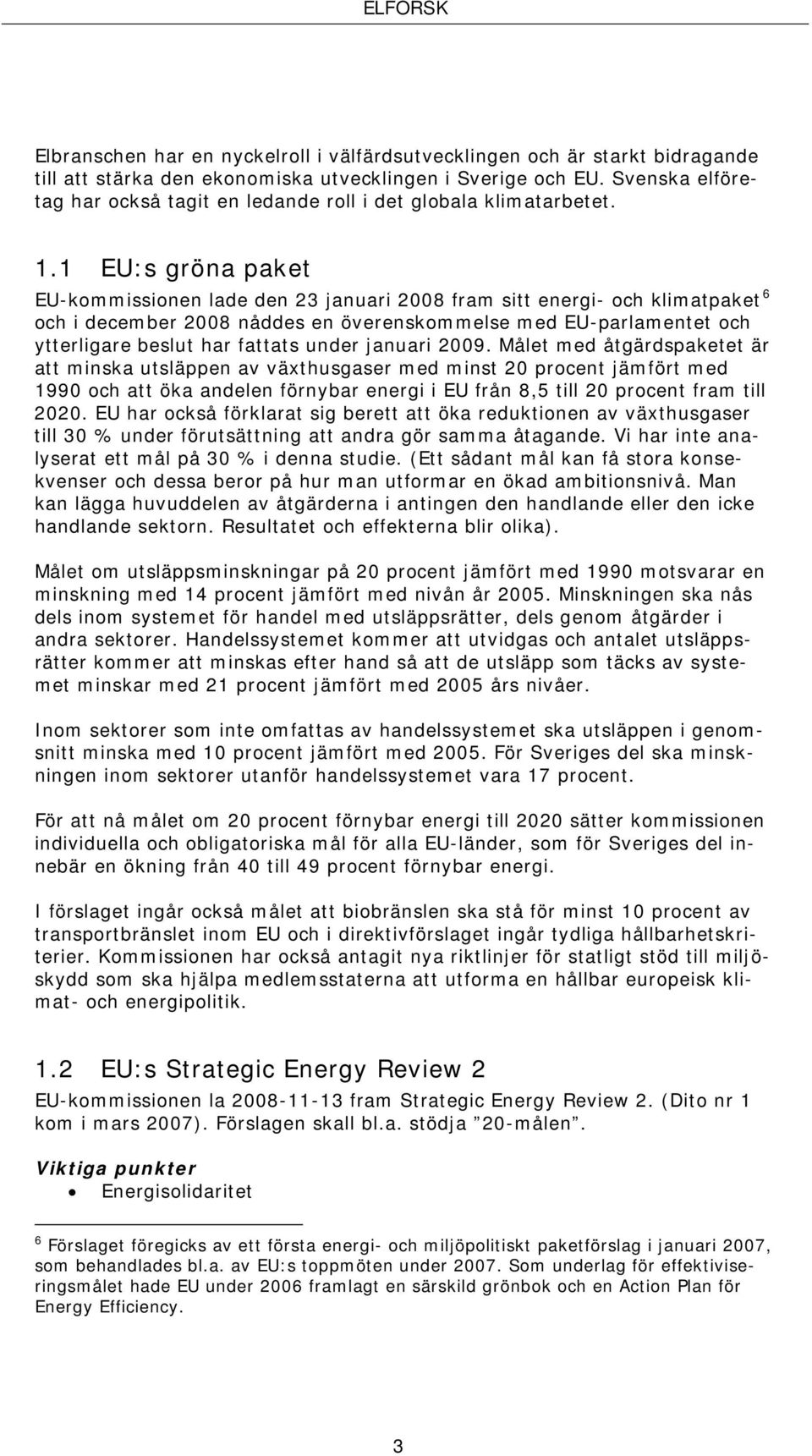 1 EU:s gröna paket EU-kommissionen lade den 23 januari 2008 fram sitt energi- och klimatpaket 6 och i december 2008 nåddes en överenskommelse med EU-parlamentet och ytterligare beslut har fattats