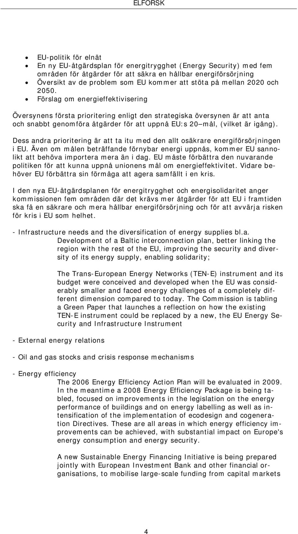 Förslag om energieffektivisering Översynens första prioritering enligt den strategiska översynen är att anta och snabbt genomföra åtgärder för att uppnå EU:s 20 mål, (vilket är igång).
