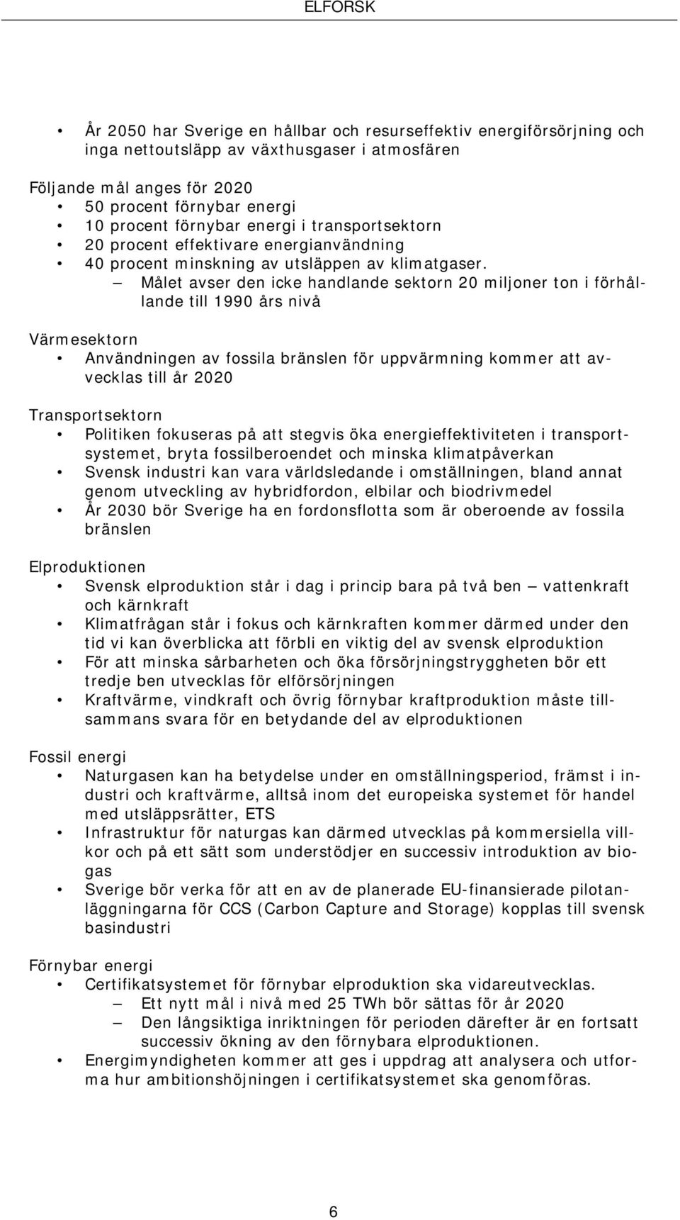 Målet avser den icke handlande sektorn 20 miljoner ton i förhållande till 1990 års nivå Värmesektorn Användningen av fossila bränslen för uppvärmning kommer att avvecklas till år 2020