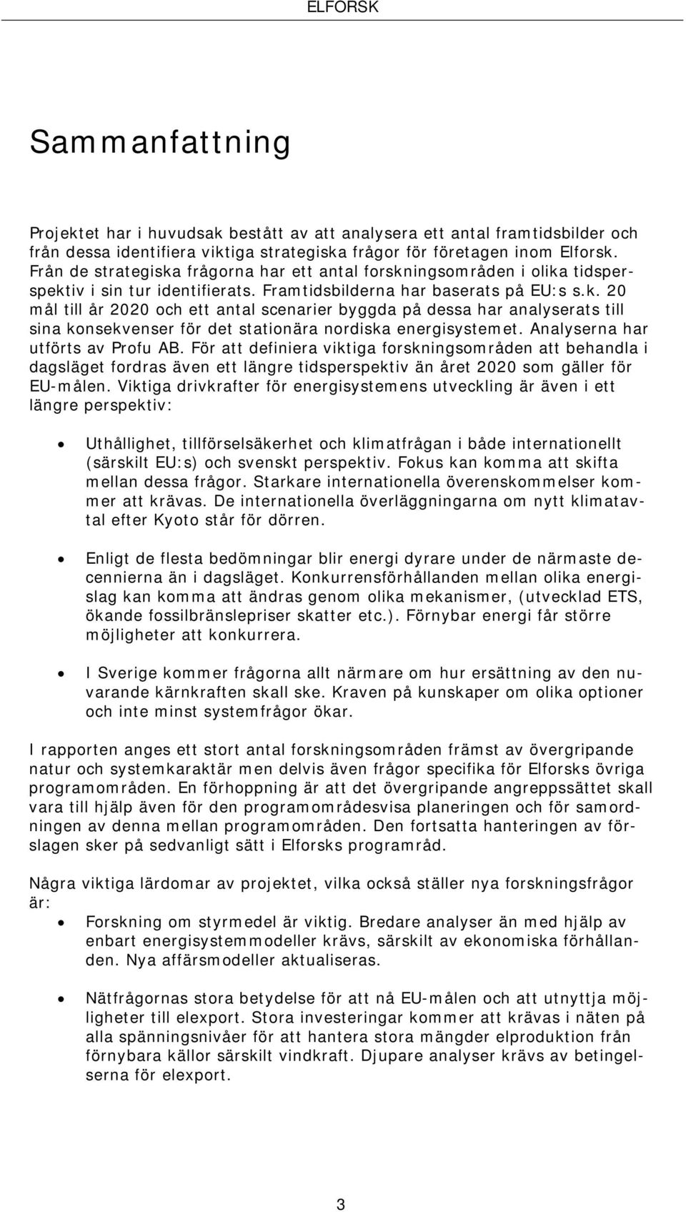 Analyserna har utförts av Profu AB. För att definiera viktiga forskningsområden att behandla i dagsläget fordras även ett längre tidsperspektiv än året 2020 som gäller för EU-målen.