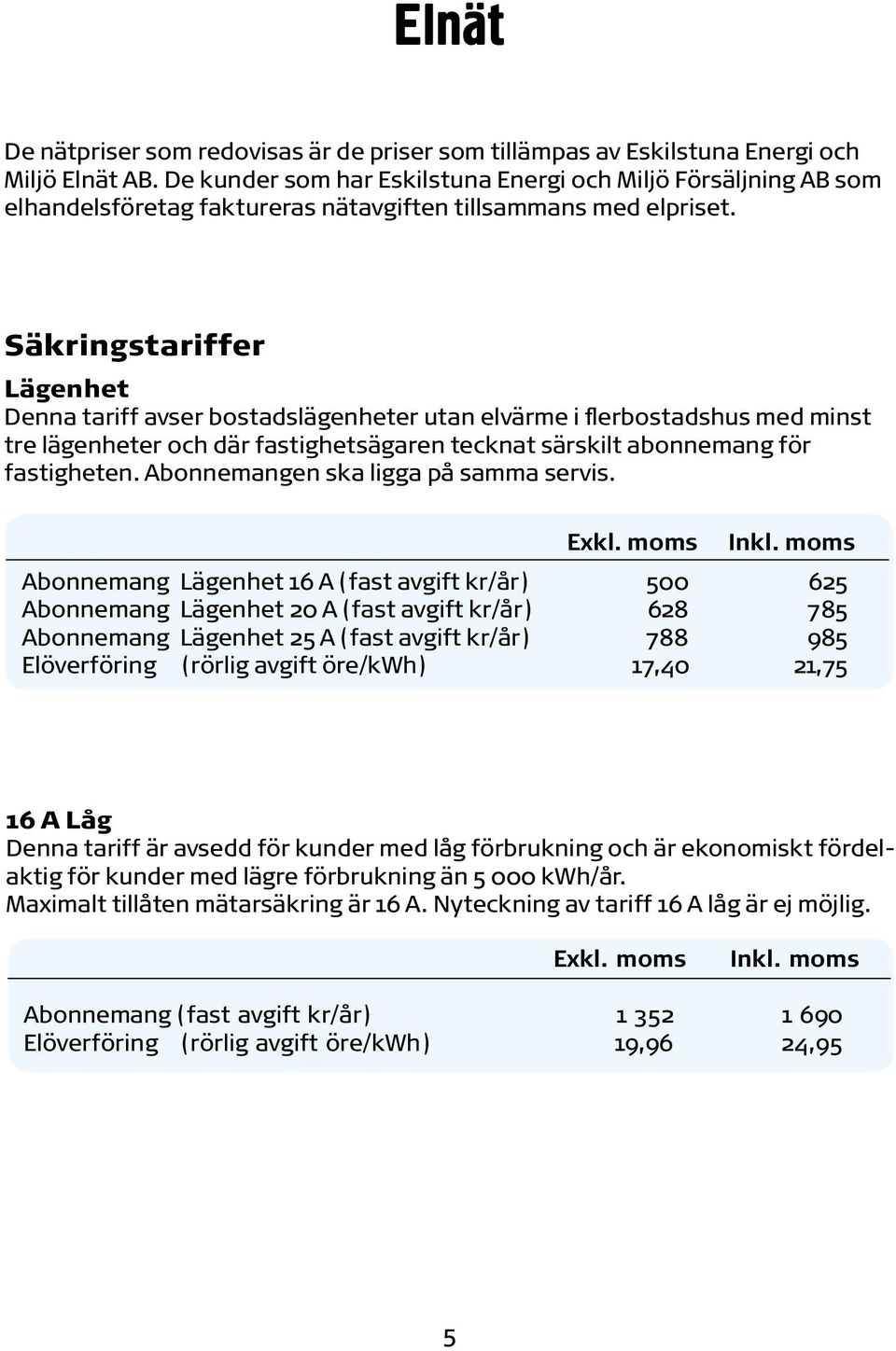 Säkringstariffer Lägenhet Denna tariff avser bostadslägenheter utan elvärme i flerbostadshus med minst tre lägenheter och där fastighetsägaren tecknat särskilt abonnemang för fastigheten.