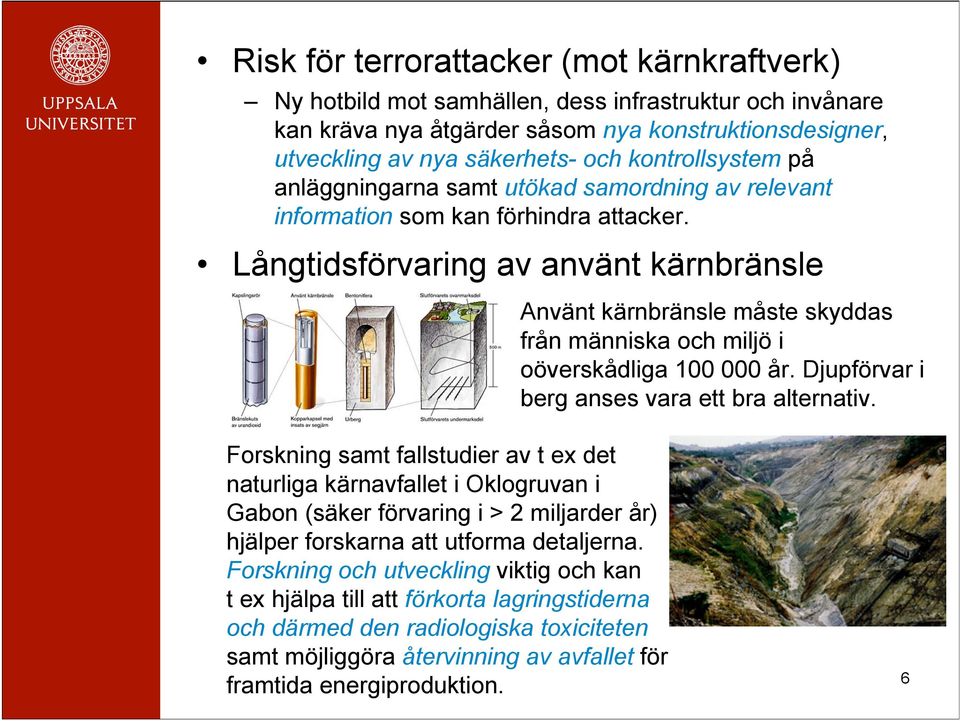 Långtidsförvaring av använt kärnbränsle Använt kärnbränsle måste skyddas från människa och miljö i oöverskådliga 100 000 år. Djupförvar i berg anses vara ett bra alternativ.