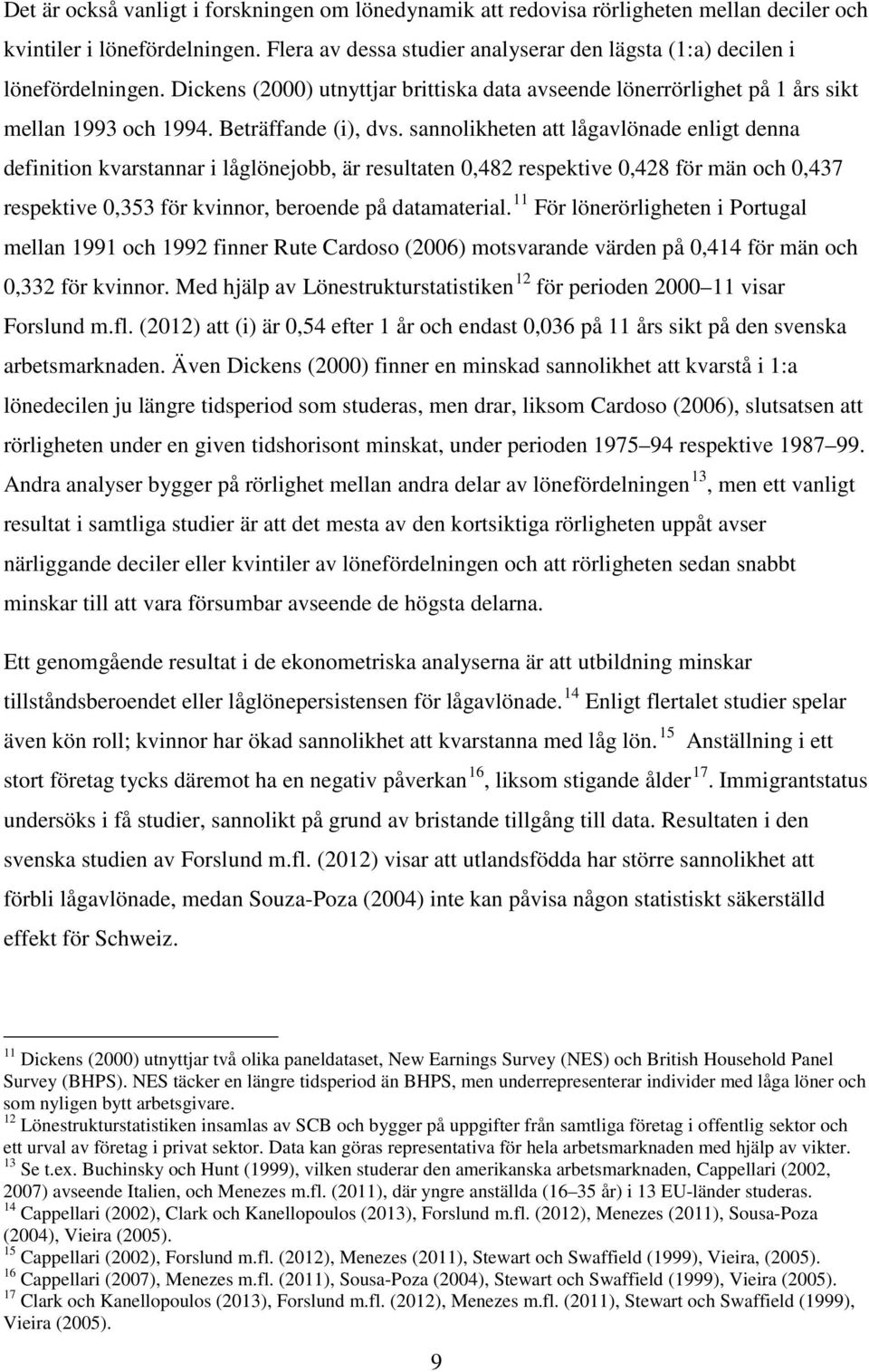 sannolikheten att lågavlönade enligt denna definition kvarstannar i låglönejobb, är resultaten 0,482 respektive 0,428 för män och 0,437 respektive 0,353 för kvinnor, beroende på datamaterial.