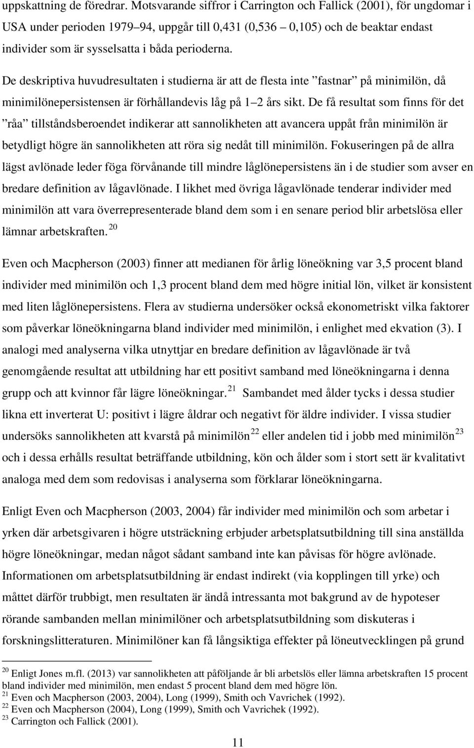 De deskriptiva huvudresultaten i studierna är att de flesta inte fastnar på minimilön, då minimilönepersistensen är förhållandevis låg på 1 2 års sikt.