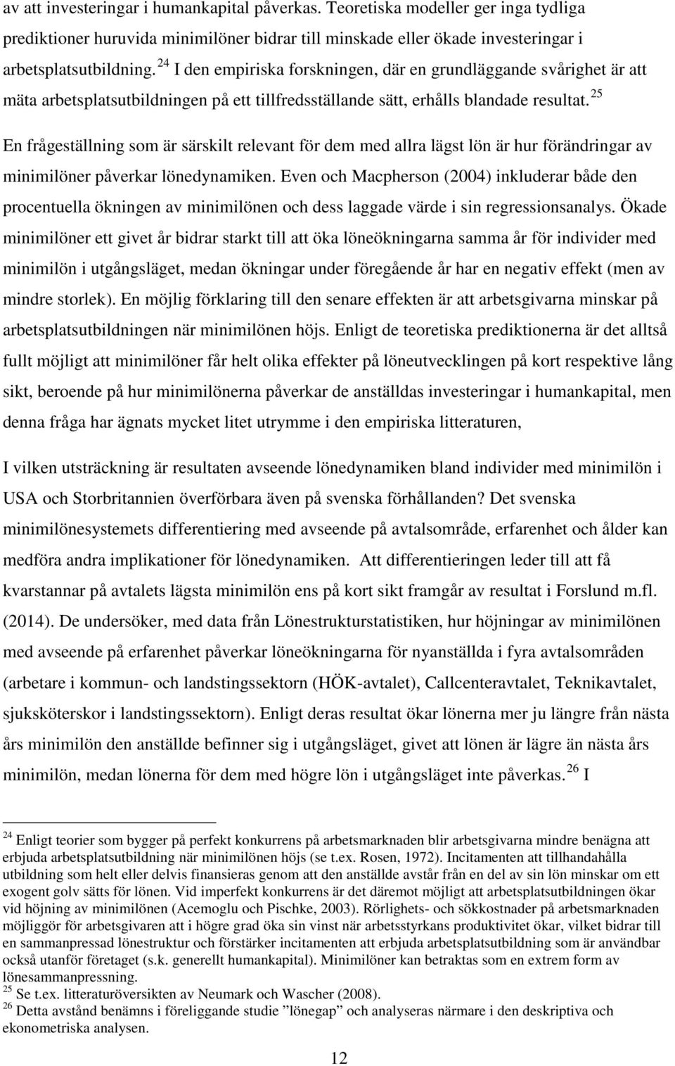 25 En frågeställning som är särskilt relevant för dem med allra lägst lön är hur förändringar av minimilöner påverkar lönedynamiken.