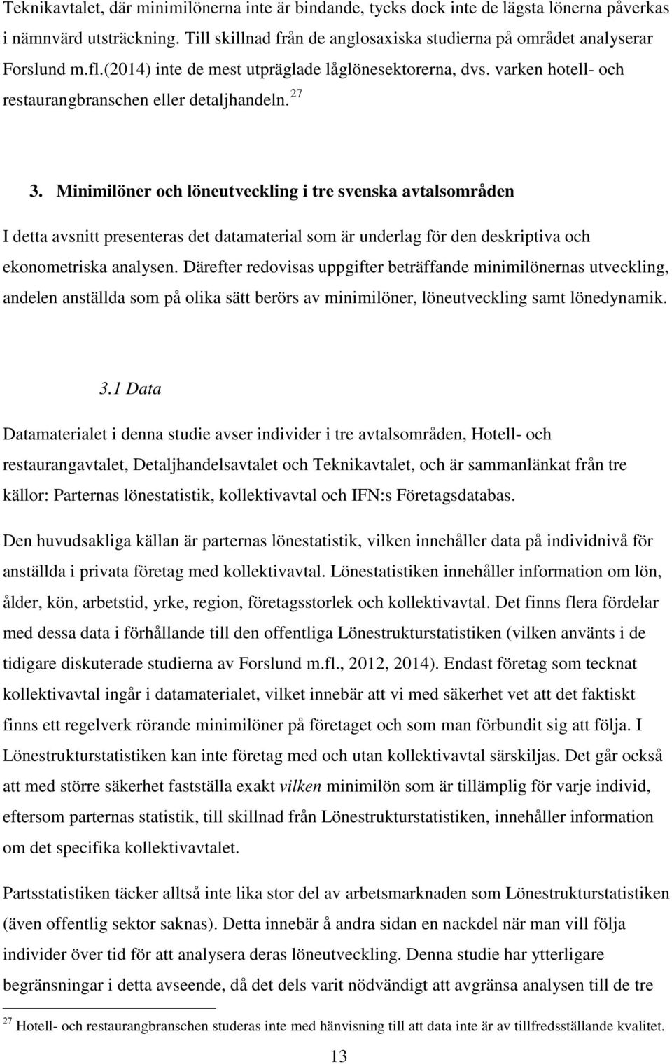 Minimilöner och löneutveckling i tre svenska avtalsområden I detta avsnitt presenteras det datamaterial som är underlag för den deskriptiva och ekonometriska analysen.