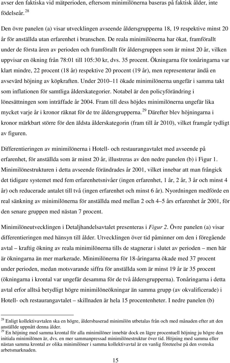 De reala minimilönerna har ökat, framförallt under de första åren av perioden och framförallt för åldersgruppen som är minst 20 år, vilken uppvisar en ökning från 78:01 till 105:30 kr, dvs.