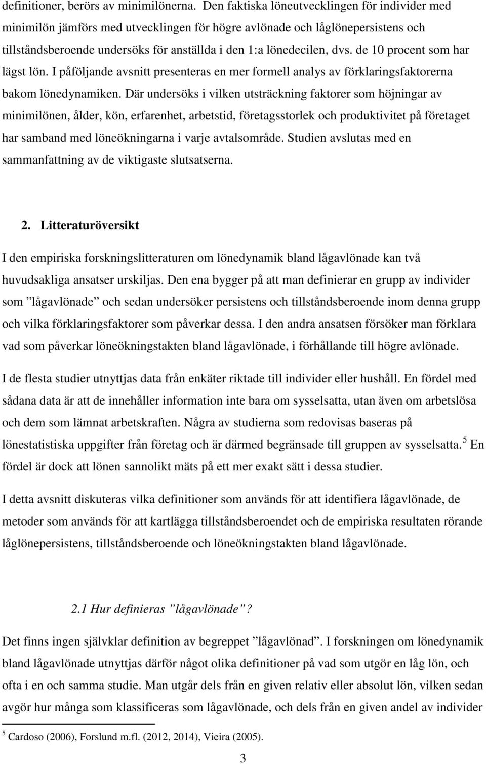 de 10 procent som har lägst lön. I påföljande avsnitt presenteras en mer formell analys av förklaringsfaktorerna bakom lönedynamiken.