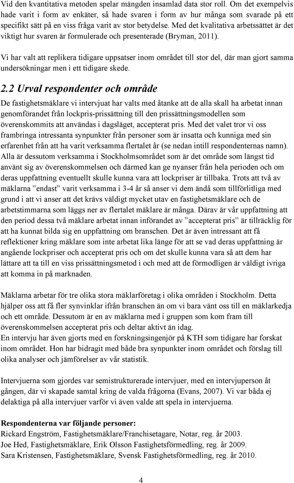 Med det kvalitativa arbetssättet är det viktigt hur svaren är formulerade och presenterade (Bryman, 2011).