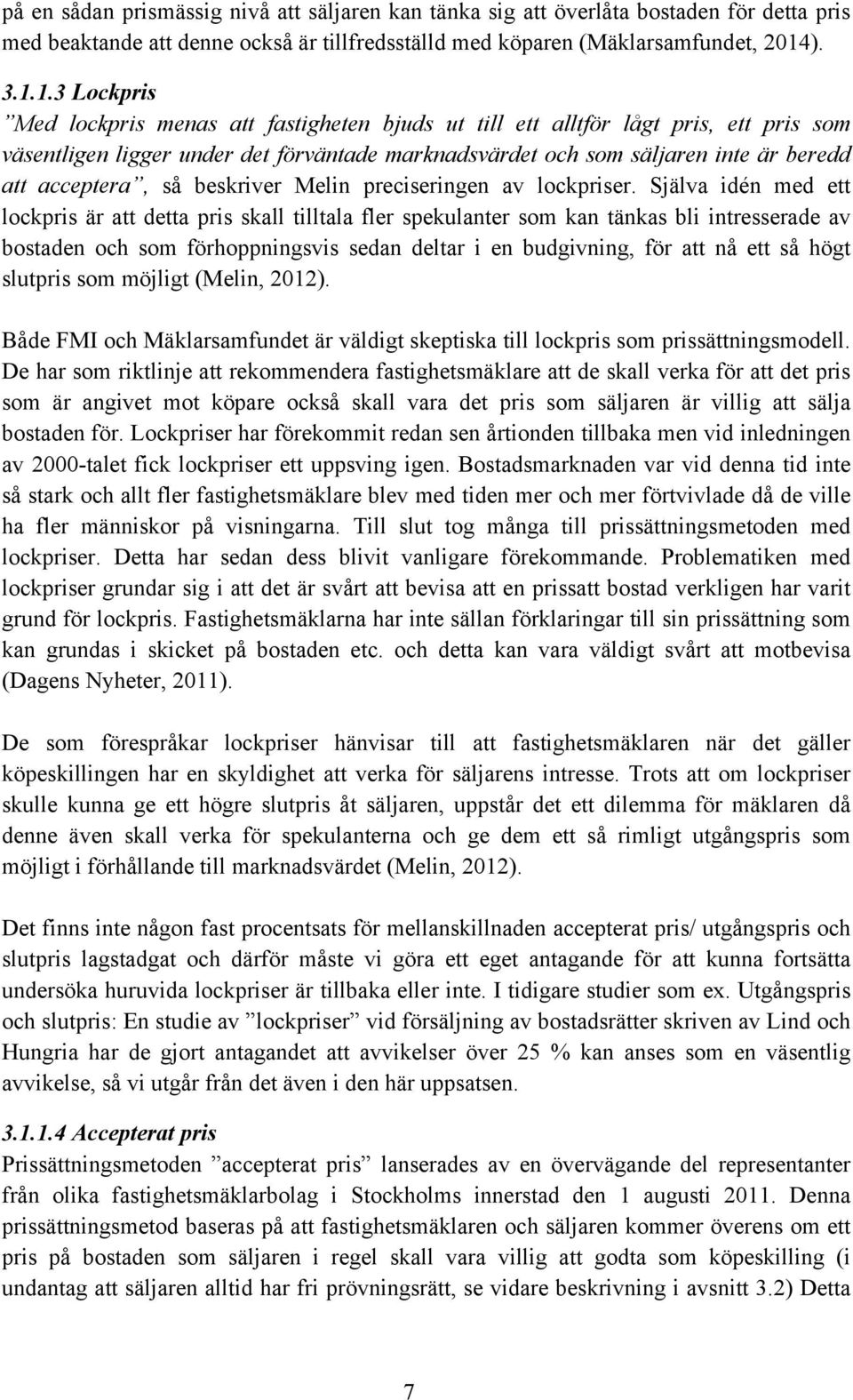 1.3 Lockpris Med lockpris menas att fastigheten bjuds ut till ett alltför lågt pris, ett pris som väsentligen ligger under det förväntade marknadsvärdet och som säljaren inte är beredd att acceptera,