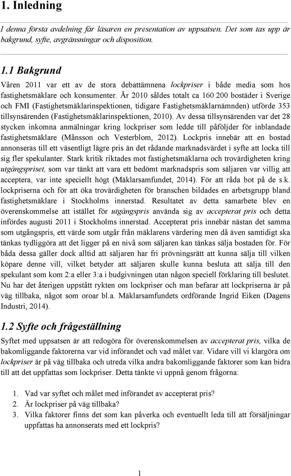 År 2010 såldes totalt ca 160 200 bostäder i Sverige och FMI (Fastighetsmäklarinspektionen, tidigare Fastighetsmäklarnämnden) utförde 353 tillsynsärenden (Fastighetsmäklarinspektionen, 2010).